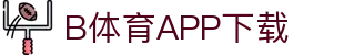 B体育·(sports)官方网站-SPORTS-APP下载